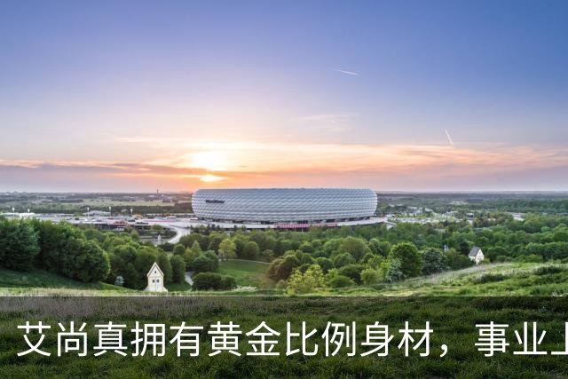 艾尚真拥有黄金比例身材，事业上升期退圈结婚，丈夫身份并未公开